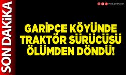 Garipçe köyünde traktör sürücüsü ölümden döndü!