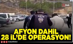 Afyon dahil 28 İl’de operasyon!