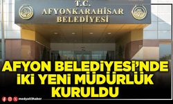 Afyon Belediyesi’nde iki yeni Müdürlük kuruldu
