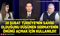 28 Şubat Türkiye’nin sahibi olduğunu düşünen sermayenin önünü açmak için kullanıldı!