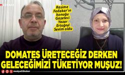 Domates üreteceğiz derken geleceğimizi tüketiyor muşuz!