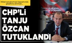 CHP’li Tanju Özcan tutuklandı