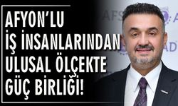 Afyon’lu iş insanlarından ulusal ölçekte güç birliği!