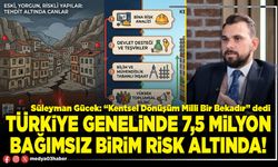 Türkiye genelinde 7,5 milyon bağımsız birim risk altında!