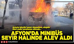 Afyon’da minibüs seyir halinde alev aldı
