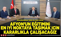 Afyon’un eğitimini en iyi noktaya taşımak için kararlıkla çalışacağız