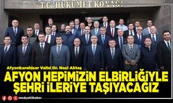 Afyon hepimizin elbirliğiyle şehri ileriye taşıyacağız