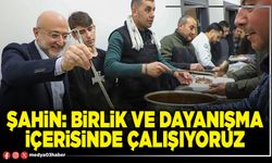 Şahin: Birlik ve dayanışma içerisinde çalışıyoruz