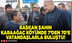 Başkan Şahin Karaağaç Köyünde 7’den 70’e vatandaşlarla buluştu!