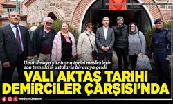 Vali Aktaş tarihi Demirciler Çarşısı’nda