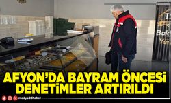 Afyon’da bayram öncesi denetimler artırıldı