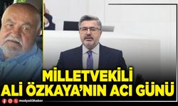 Milletvekili Ali Özkaya’nın acı günü