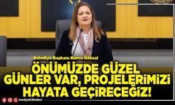 Önümüzde güzel günler var, projelerimizi hayata geçireceğiz!