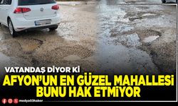 Afyon’un en güzel mahallesi bunu hak etmiyor
