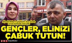 Gençler, elinizi çabuk tutun!