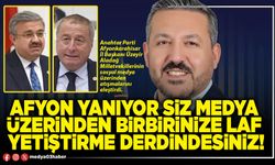 Afyon yanıyor siz medya üzerinden birbirinize laf yetiştirme derdindesiniz!