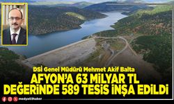 Afyon’a 63 Milyar TL değerinde 589 tesis inşa edildi
