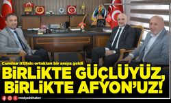 Birlikte güçlüyüz, birlikte Afyon’uz!