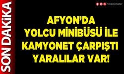 Afyon’da yolcu minibüsü ile kamyonet çarpıştı yaralılar var!