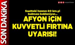 Afyon için kuvvetli fırtına uyarısı!