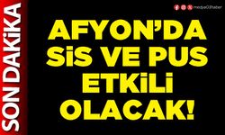 Afyon’da sis ve pus etkili olacak!