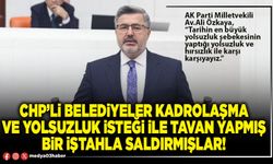 CHP’li Belediyeler kadrolaşma ve yolsuzluk isteği ile tavan yapmış bir iştahla saldırmışlar!