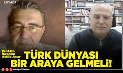 Türk Dünyası bir araya gelmeli!