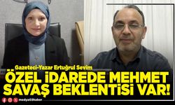 Özel İdarede Mehmet Savaş beklentisi var!