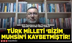 Türk Milleti ‘Bizim Muhsin’i kaybetmiştir!