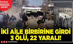 İki aile birbirine girdi 3 ölü, 22 yaralı!