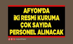 Afyon’da iki resmi kuruma çok sayıda personel alınacak