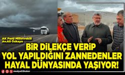 Bir dilekçe verip yol yapıldığını zannedenler hayal dünyasında yaşıyor!