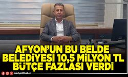 Afyon’un bu Belde Belediyesi 10,5 Milyon TL bütçe fazlası verdi
