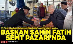 Başkan Şahin Fatih Semt Pazarı’nda