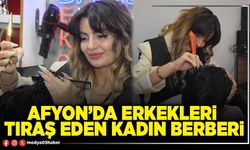 Afyon’da erkekleri tıraş eden kadın berber!