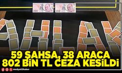 59 şahsa, 38 araca 802 Bin TL ceza kesildi