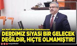 Derdimiz siyasi bir gelecek değildir, hiçte olmamıştır!
