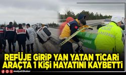 Refüje girip yan yatan ticari araçta 1 kişi hayatını kaybetti