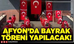 Afyon’da bayrak töreni yapılacak!