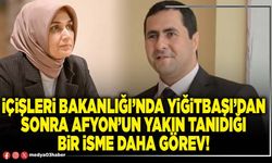 İçişleri Bakanlığı’nda Yiğitbaşı’dan sonra Afyon’un yakın tanıdığı bir isme daha görev!