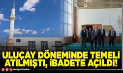 Uluçay döneminde temeli atılmıştı, ibadete açıldı!