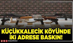 Küçükkalecik köyünde iki adrese baskın!
