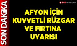 Afyon için kuvvetli rüzgar ve fırtına uyarısı
