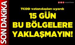15 gün bu bölgelere yaklaşmayın!