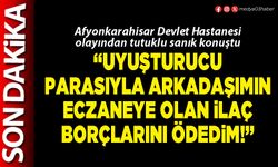 “Uyuşturucu parasıyla arkadaşımın eczaneye olan ilaç borçlarını ödedim!”