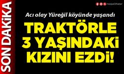 Traktörle 3 yaşındaki kızını ezdi!