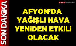 Afyon’da yağışlı hava yeniden etkili olacak