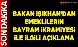 Bakan Işıkhan’dan emeklilerin bayram ikramiyesi ile ilgili açıklama