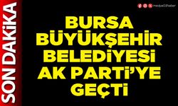 Bursa Büyükşehir Belediyesi AK Parti’ye geçti