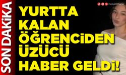 Yurtta kalan öğrenciden üzücü haber geldi!